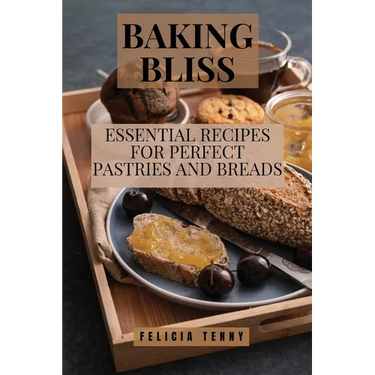 Baking Bliss: Essential Recipes for Perfect Pastries and Breads