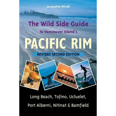 The Wild Side Guide to Vancouver Island's Pacific Rim: Long Beach, Tofino, Ucluelet, Port Alberni, Nitinat & Bamfield