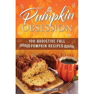 Pumpkin Obsession: 100 Addictive Fall Pumpkin Recipes