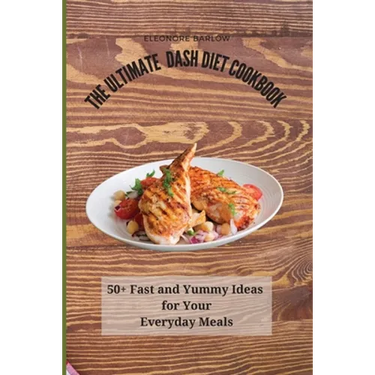 The Ultimate Dash Diet Cookbook: 50+ Fast and Yummy Ideas for Your Everyday Meals