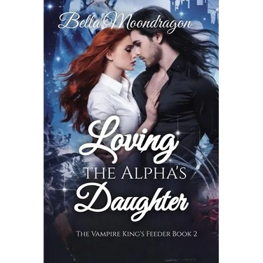 Loving the Alpha's Daughter: The Vampire King's Feeder Book 2