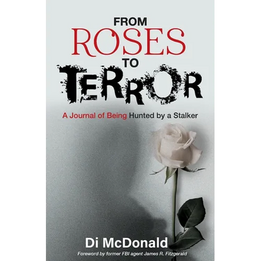 From Roses to Terror: A Journal of Being Hunted by a Stalker