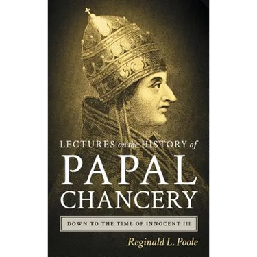 Lectures on the History of the Papal Chancery Down to the Time of Innocent III