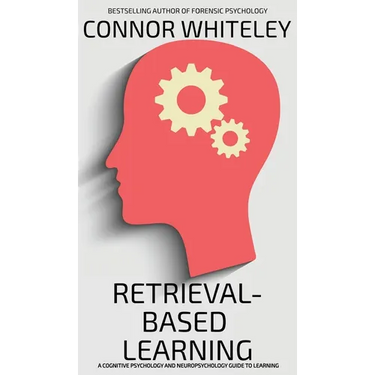 Retrieval-Based Learning: A Cognitive Psychology and Neuropsychology Guide To Learning