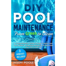 DIY Pool Maintenance From Green To Clean: A Comprehensive Guide to Keep Crystal Clear Pool Water & Chemical Balancing to Maximize Your Fun in the Sun