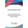 Wyoming Cattle Trails: History of the Migration of Oregon-Raised Herds to Mid-Western Markets.