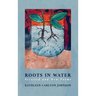 Roots in Water: Selected and New Poems