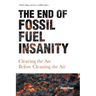The End of Fossil Fuel Insanity: Clearing the Air Before Cleaning the Air