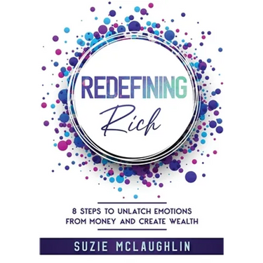 Redefining Rich: 8 Steps to Unlatch Emotions from Money and Create Wealth