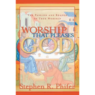 Worship That Pleases God: The Passion and Reason of True Worship