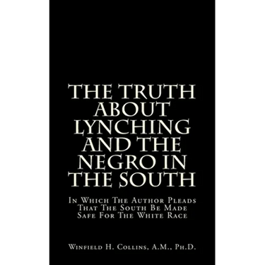 The Truth About Lynching And The Negro In The South: In Which The Author Pleads That The South Be Made Safe For The White Race