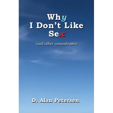 Why I Don't Like Sex: (and other conundrums)
