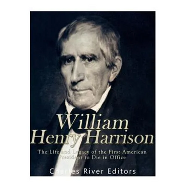 William Henry Harrison: The Life and Legacy of the First American President to Die in Office