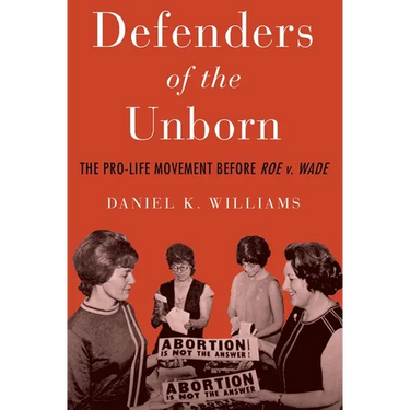 Defenders of the Unborn: The Pro-Life Movement Before Roe V. Wade