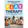 Empower Children Through Play Therapy: Fun Strategies to Engage Your Child Boost Confidence Promote Positive Behaviors Enhance Resilience with Cultura