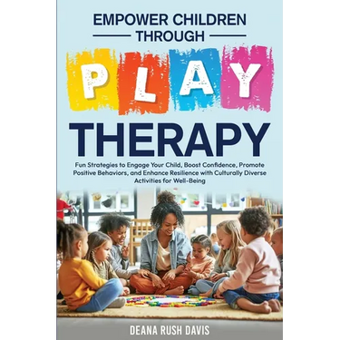 Empower Children Through Play Therapy: Fun Strategies to Engage Your Child Boost Confidence Promote Positive Behaviors Enhance Resilience with Cultura
