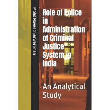 Role of Police in Administration of Criminal Justice System in India: An Analytical Study