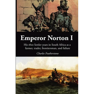 Emperor Norton I: His 1820 Settler Years in South Africa as a Farmer, Trader, Frontiersman, and Failure