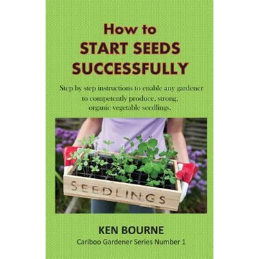 How to Start Seeds Successfully: Step by step instructions to enable any gardener to competently produce, strong, organic vegetable seedlings