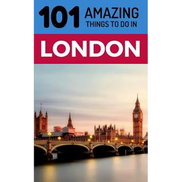 101 Amazing Things to Do in London: London Travel Guide