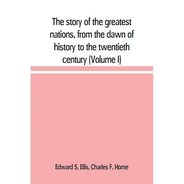 The story of the greatest nations, from the dawn of history to the twentieth century: a comprehensive history, founded upon the leading authorities, i