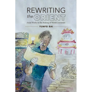 Rewriting the Orient: Asian Works in the Making of World Literature
