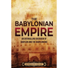 The Babylonian Empire: An Enthralling Overview of Babylon and the Babylonians