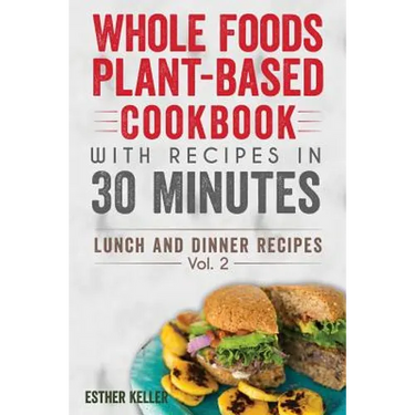 Whole Foods Plant-based Cookbook With Recipes In 30 Minutes (Lunch And Dinner Recipes) Vol. 2