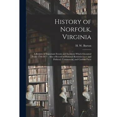 History of Norfolk, Virginia: a Review of Important Events and Incidents Which Occurred From 1736-1877: Also a Record of Personal Reminiscences and