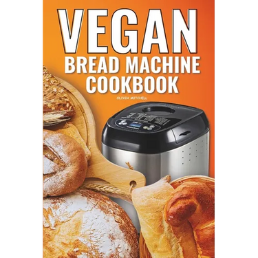 Vegan Bread Machine Cookbook: Easy Vegan Recipes for Baking Bread Without Eggs or Dairy and Fresh Loaves