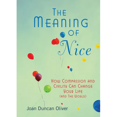 The Meaning of Nice: How Compassion and Civility Can Change Your Life (and The World)