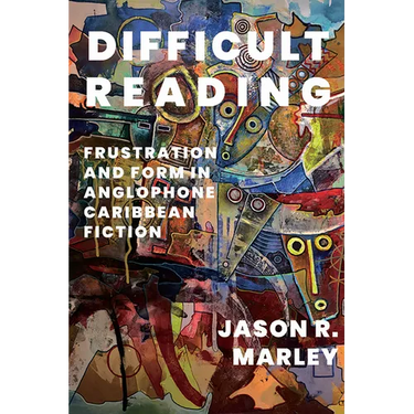Difficult Reading: Frustration and Form in Anglophone Caribbean Fiction