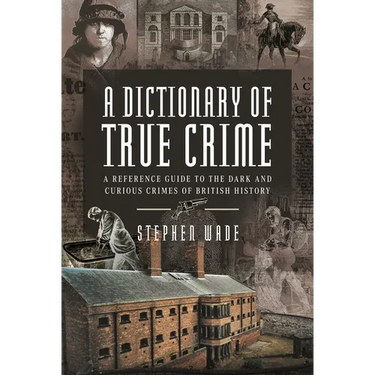 A Dictionary of True Crime: A Reference Guide to the Dark and Curious Crimes of British History