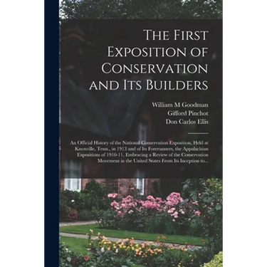 The First Exposition of Conservation and Its Builders; an Official History of the National Conservation Exposition, Held at Knoxville, Tenn., in 1913
