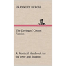 The Dyeing of Cotton Fabrics A Practical Handbook for the Dyer and Student