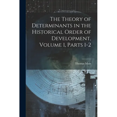 The Theory of Determinants in the Historical Order of Development, Volume 1, parts 1-2