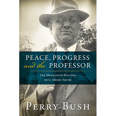 Peace, Progress and the Professor: The Mennonite History of C. Henry Smith