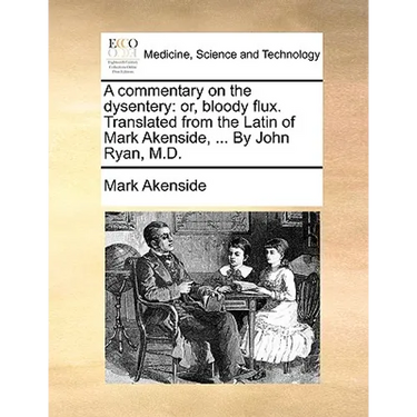 A Commentary on the Dysentery: Or, Bloody Flux. Translated from the Latin of Mark Akenside, ... by John Ryan, M.D.