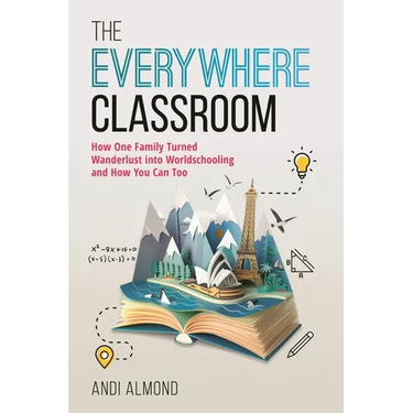 The Everywhere Classroom: How One Family Turned Wanderlust Into Worldschooling and How You Can Too