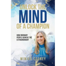 Unlock The Mind Of A Champion: How Ordinary People Achieve The Extraordinary