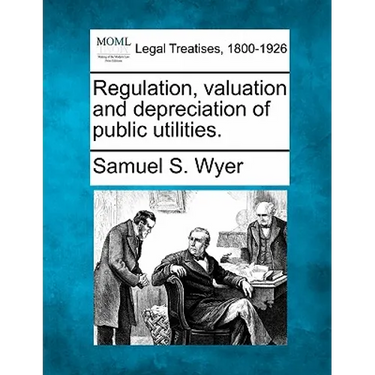 Regulation, Valuation and Depreciation of Public Utilities.
