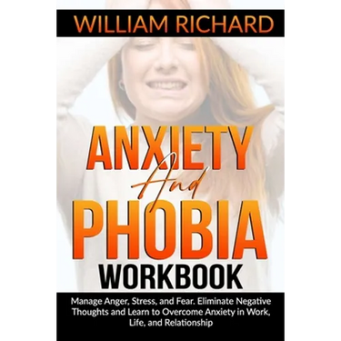 Anxiety and Phobia Workbook: Manage Anger, Stress and Fear. Eliminate Negative Thoughts and Learn to Overcome Anxiety in Work, Life, and Relationsh