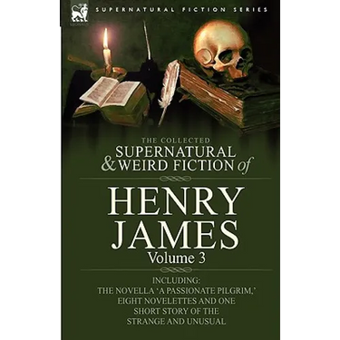 The Collected Supernatural and Weird Fiction of Henry James: Volume 3-Including the Novella 'a Passionate Pilgrim, ' Eight Novelettes and One Short St
