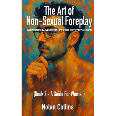 The Art of Non-Sexual Foreplay - Book 2: Building Intimacy, Connection, and Desire in Everyday Moments - a Guide for Women