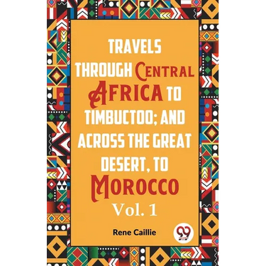 Travels Through Central Africa To Timbuctoo; And Across The Great Desert, To Morocco Vol. 1