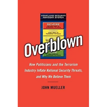 Overblown: How Politicians and the Terrorism Industry Inflate National Security Threats, and Why We Believe Them