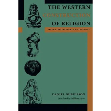 The Western Construction of Religion: Myths, Knowledge, and Ideology