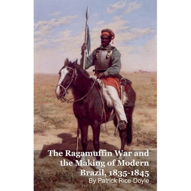 The Ragamuffin War and the Making of Modern Brazil, 1835-1845