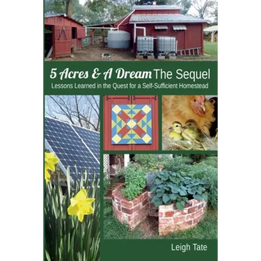 5 Acres & A Dream The Sequel: Lessons Learned in the Quest for a Self-Sufficient Homestead