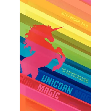 Unicorn Magic: How to Manifest Your Desires by Living a Life of Divine Love